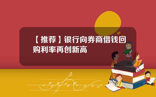 【推荐】银行向券商借钱回购利率再创新高