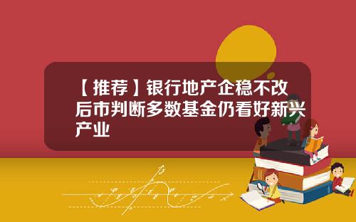 【推荐】银行地产企稳不改后市判断多数基金仍看好新兴产业