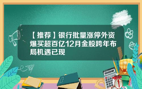 【推荐】银行批量涨停外资爆买超百亿12月金股跨年布局机遇已现