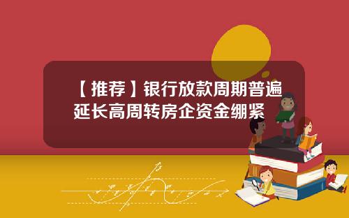 【推荐】银行放款周期普遍延长高周转房企资金绷紧