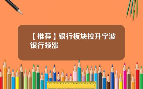 【推荐】银行板块拉升宁波银行领涨
