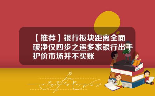 【推荐】银行板块距离全面破净仅四步之遥多家银行出手护价市场并不买账