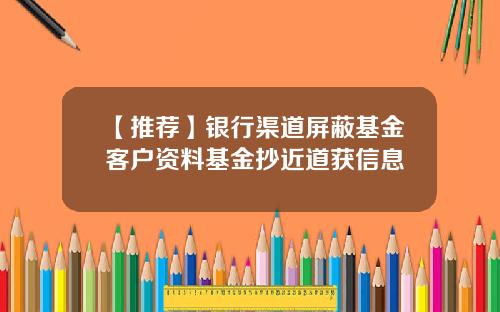 【推荐】银行渠道屏蔽基金客户资料基金抄近道获信息