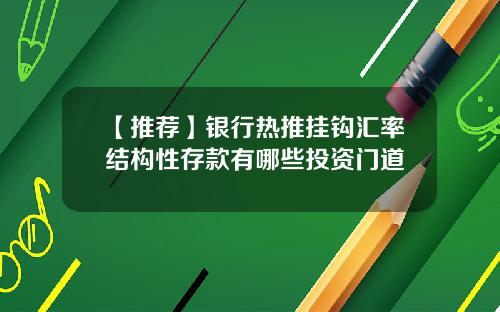 【推荐】银行热推挂钩汇率结构性存款有哪些投资门道