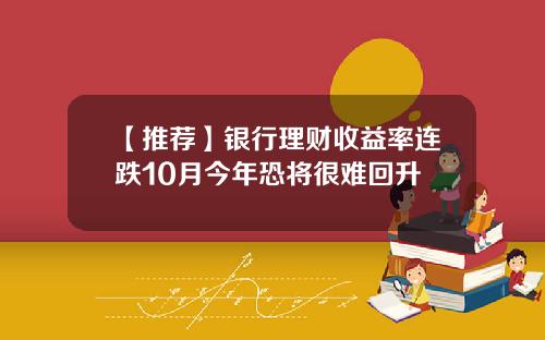 【推荐】银行理财收益率连跌10月今年恐将很难回升