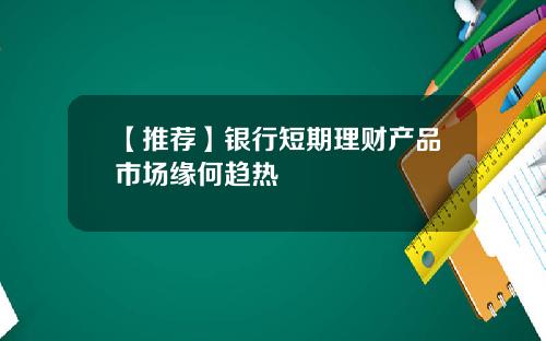 【推荐】银行短期理财产品市场缘何趋热