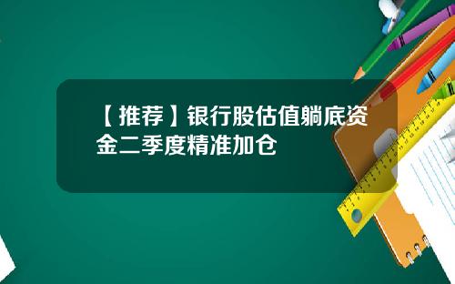 【推荐】银行股估值躺底资金二季度精准加仓