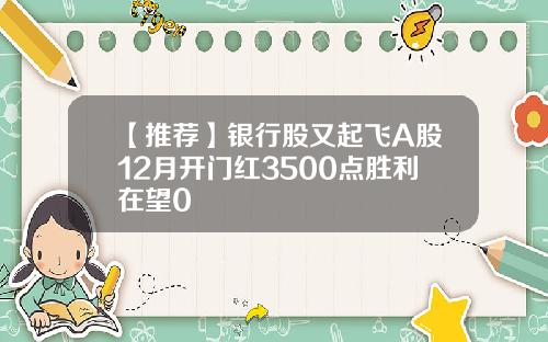 【推荐】银行股又起飞A股12月开门红3500点胜利在望0