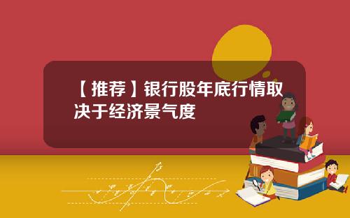 【推荐】银行股年底行情取决于经济景气度