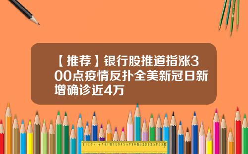 【推荐】银行股推道指涨300点疫情反扑全美新冠日新增确诊近4万