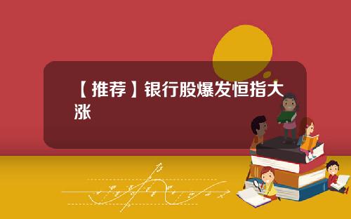 【推荐】银行股爆发恒指大涨