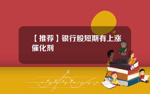 【推荐】银行股短期有上涨催化剂