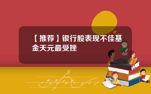 【推荐】银行股表现不佳基金天元最受挫