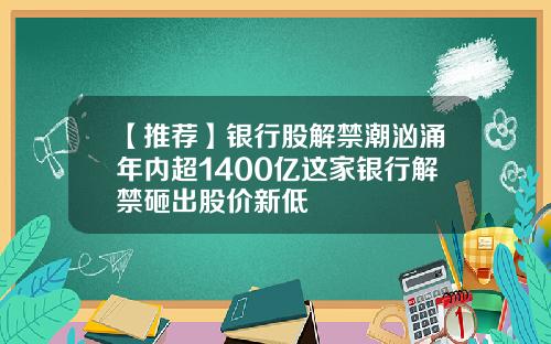 【推荐】银行股解禁潮汹涌年内超1400亿这家银行解禁砸出股价新低