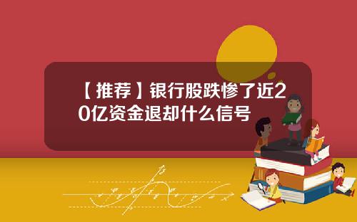 【推荐】银行股跌惨了近20亿资金退却什么信号
