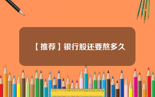 【推荐】银行股还要熬多久