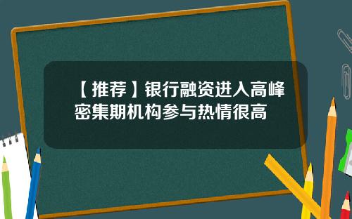 【推荐】银行融资进入高峰密集期机构参与热情很高