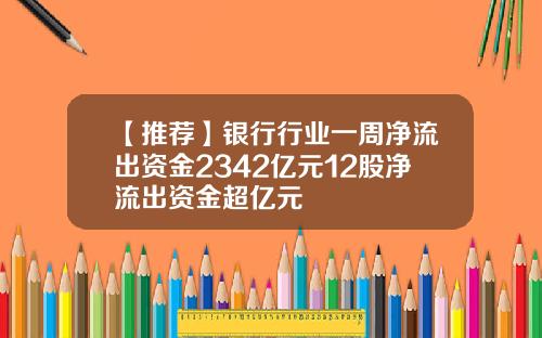 【推荐】银行行业一周净流出资金2342亿元12股净流出资金超亿元