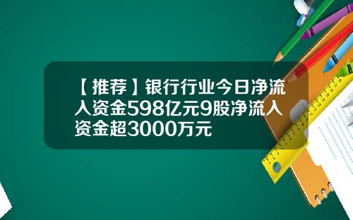 【推荐】银行行业今日净流入资金598亿元9股净流入资金超3000万元
