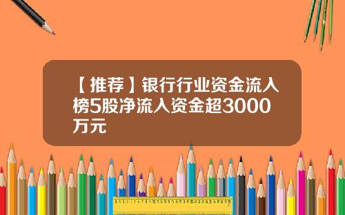 【推荐】银行行业资金流入榜5股净流入资金超3000万元