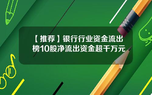 【推荐】银行行业资金流出榜10股净流出资金超千万元