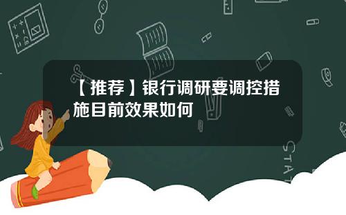【推荐】银行调研要调控措施目前效果如何