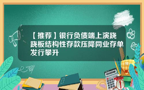 【推荐】银行负债端上演跷跷板结构性存款压降同业存单发行攀升