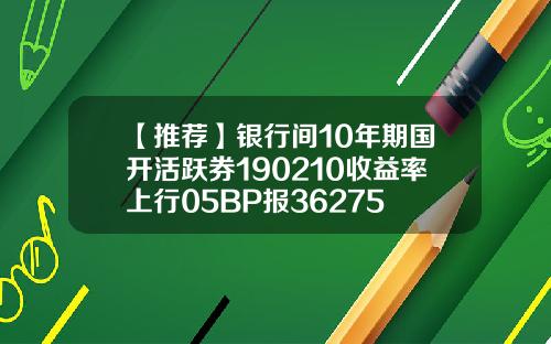 【推荐】银行间10年期国开活跃券190210收益率上行05BP报36275