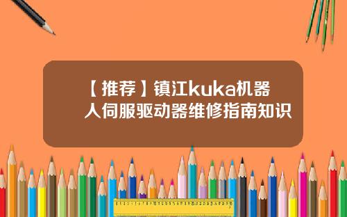 【推荐】镇江kuka机器人伺服驱动器维修指南知识