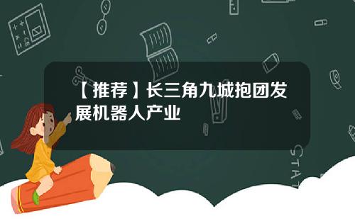 【推荐】长三角九城抱团发展机器人产业