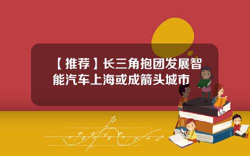 【推荐】长三角抱团发展智能汽车上海或成箭头城市