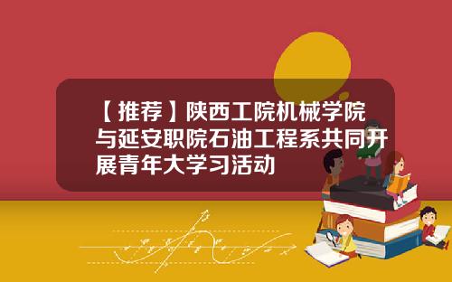 【推荐】陕西工院机械学院与延安职院石油工程系共同开展青年大学习活动