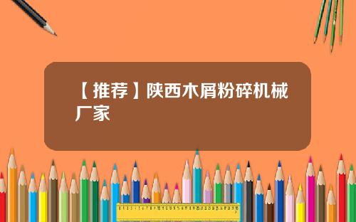【推荐】陕西木屑粉碎机械厂家