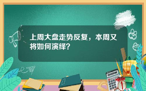 上周大盘走势反复，本周又将如何演绎？