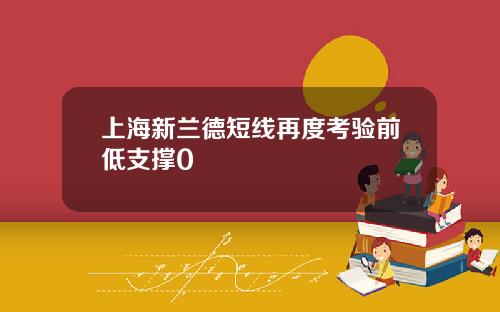 上海新兰德短线再度考验前低支撑0