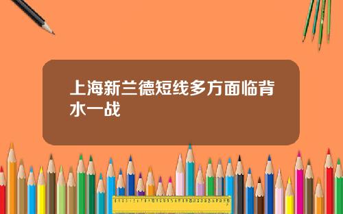 上海新兰德短线多方面临背水一战