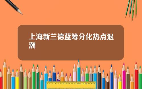 上海新兰德蓝筹分化热点退潮