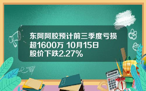 东阿阿胶预计前三季度亏损超1600万 10月15日股价下跌2.27%