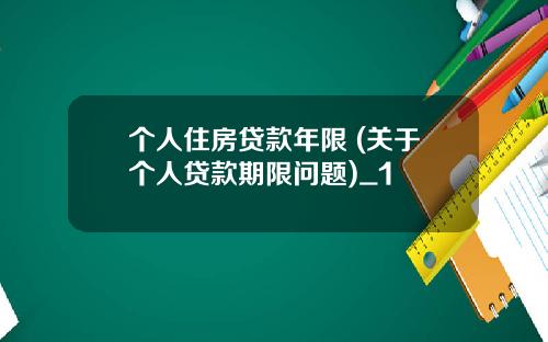 个人住房贷款年限 (关于个人贷款期限问题)_1