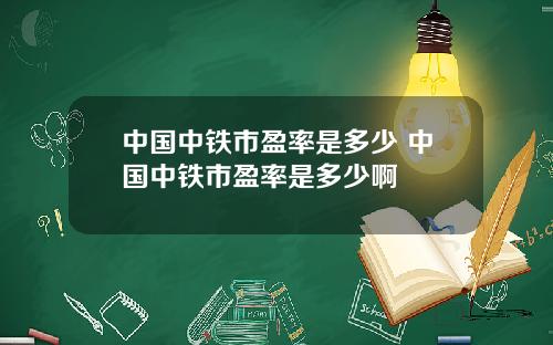 中国中铁市盈率是多少 中国中铁市盈率是多少啊