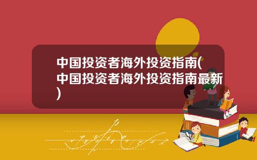 中国投资者海外投资指南(中国投资者海外投资指南最新)