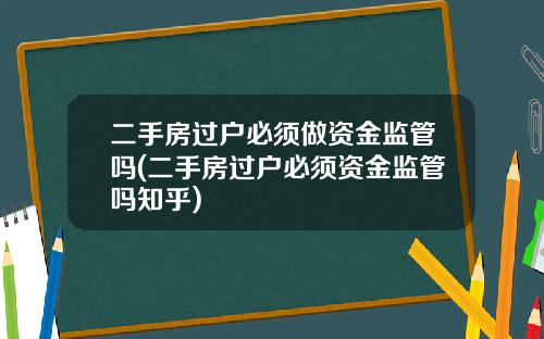 二手房过户必须做资金监管吗(二手房过户必须资金监管吗知乎)