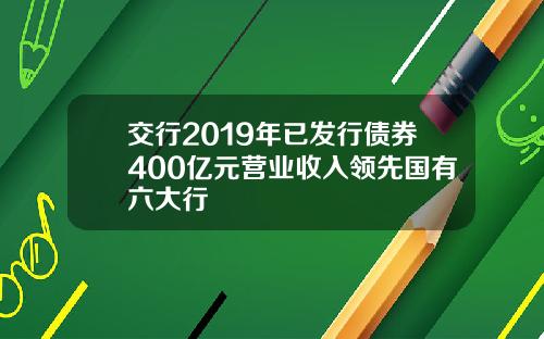 交行2019年已发行债券400亿元营业收入领先国有六大行