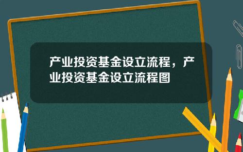产业投资基金设立流程，产业投资基金设立流程图