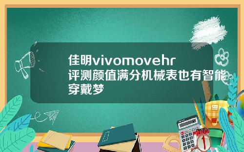 佳明vivomovehr评测颜值满分机械表也有智能穿戴梦