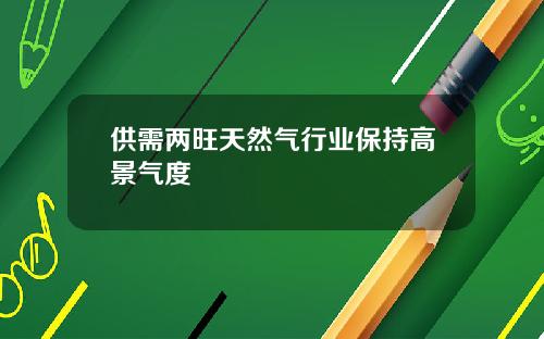 供需两旺天然气行业保持高景气度