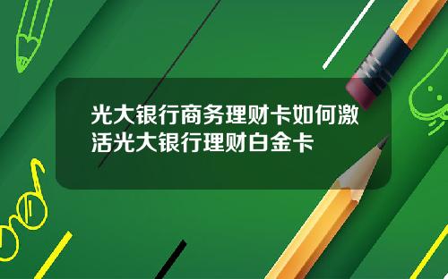 光大银行商务理财卡如何激活光大银行理财白金卡