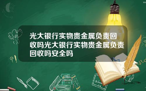 光大银行实物贵金属负责回收吗光大银行实物贵金属负责回收吗安全吗