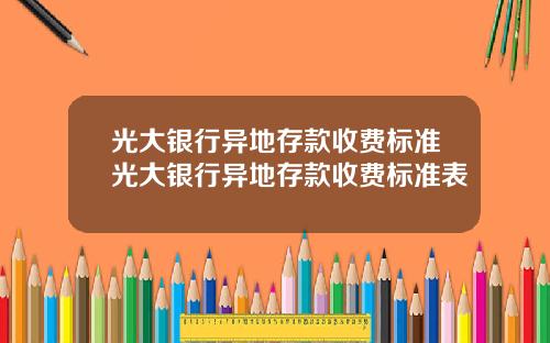 光大银行异地存款收费标准光大银行异地存款收费标准表