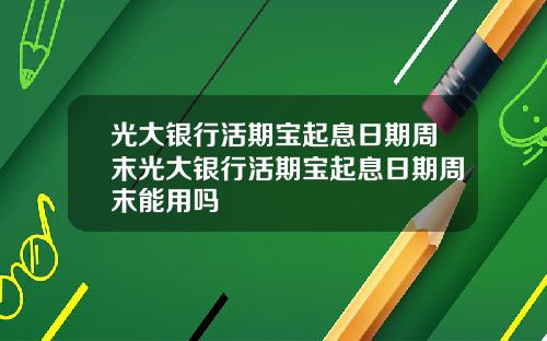 光大银行活期宝起息日期周末光大银行活期宝起息日期周末能用吗